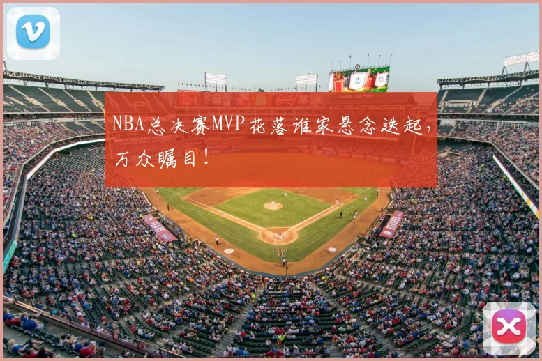 NBA总决赛MVP花落谁家悬念迭起,万众瞩目!