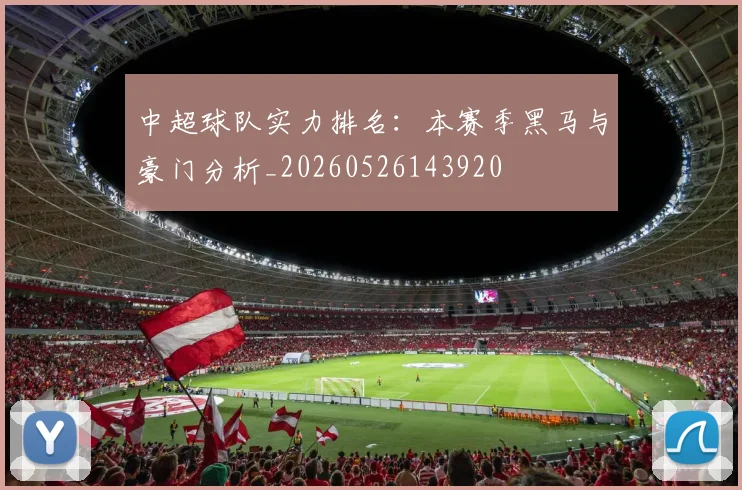 中超球队实力排名：本赛季黑马与豪门分析_20260526143920