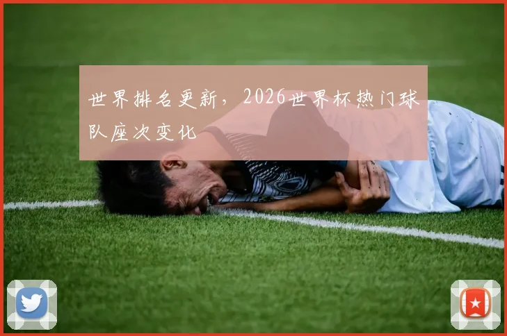 世界排名更新，2026世界杯热门球队座次变化