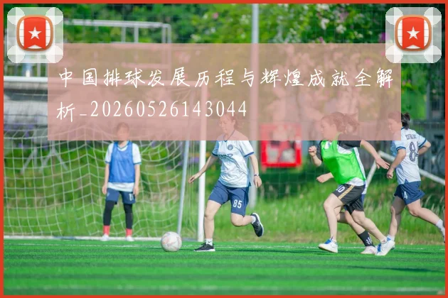 中国排球发展历程与辉煌成就全解析_20260526143044