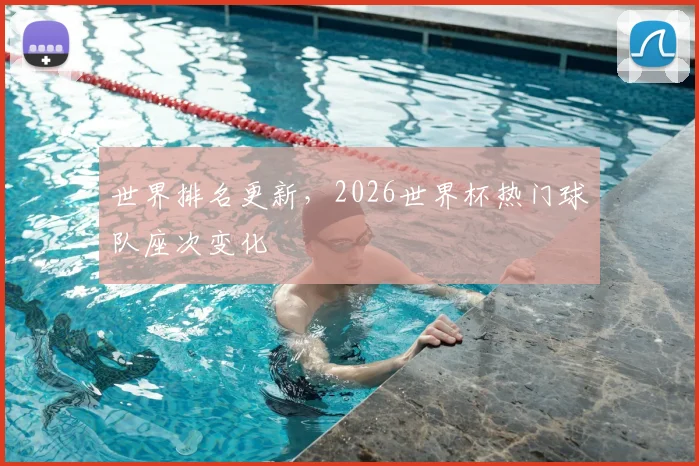 世界排名更新，2026世界杯热门球队座次变化
