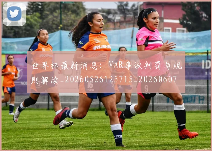 世界杯最新消息：VAR争议判罚与规则解读_20260526125715_20260607160432