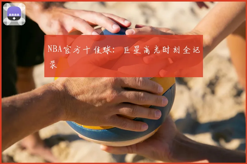 NBA官方十佳球:巨星高光时刻全记录