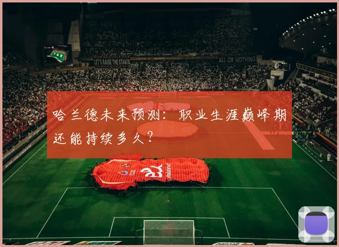 哈兰德未来预测：职业生涯巅峰期还能持续多久？