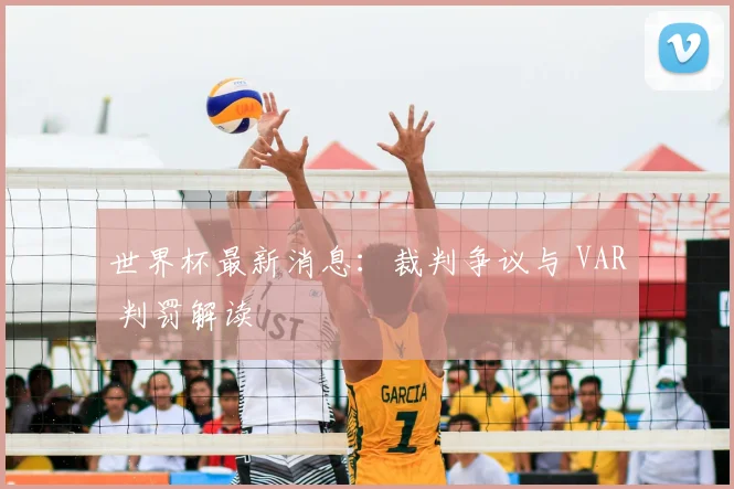 世界杯最新消息：裁判争议与 VAR 判罚解读